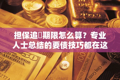 济南担保追償期限怎么算？专业人士总结的要债技巧都在这里了