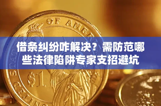 济南借条纠纷咋解决？需防范哪些法律陷阱专家支招避坑