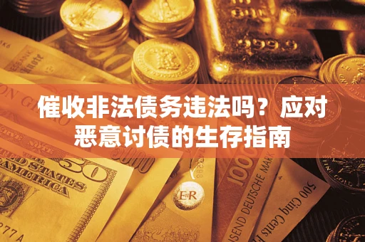 济南催收非法债务违法吗？应对恶意讨债的生存指南