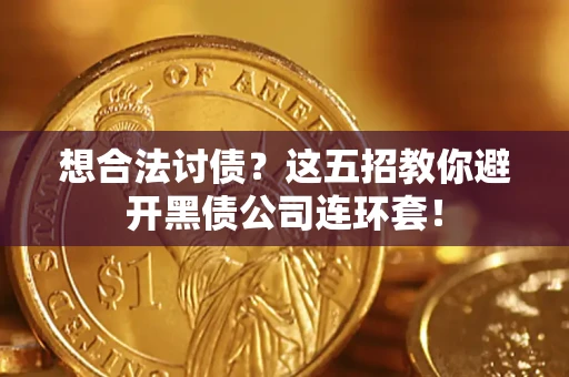 济南想合法讨债？这五招教你避开黑债公司连环套！