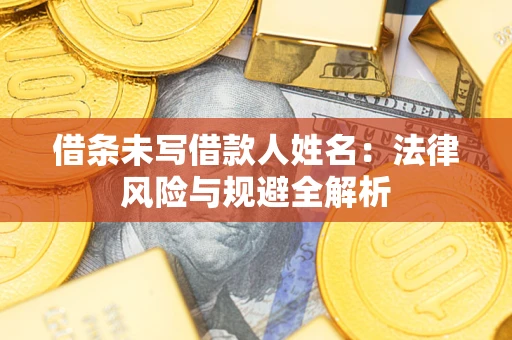 济南借条未写借款人姓名：法律风险与规避全解析