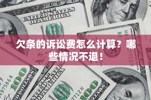 济南欠条的诉讼费怎么计算?哪些情况不退! 济南欠条的诉讼费怎么计算?哪些情况不退!