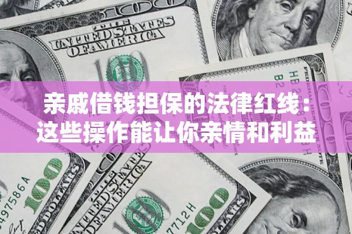 济南亲戚借钱担保的法律红线：这些操作能让你亲情和利益两不误