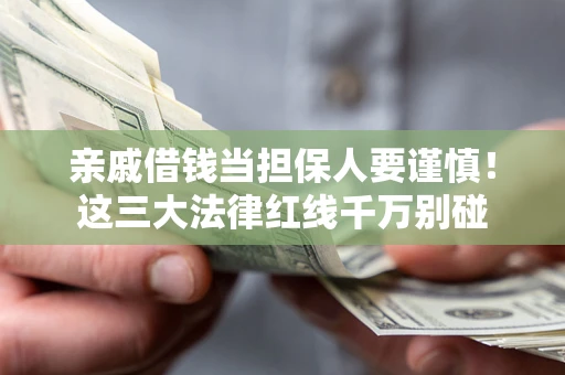 济南亲戚借钱当担保人要谨慎！这三大法律红线千万别碰