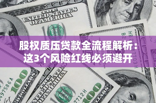 济南股权质压贷款全流程解析：这3个风险红线必须避开