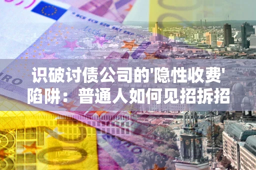 济南识破讨债公司的'隐性收费'陷阱：普通人如何见招拆招？