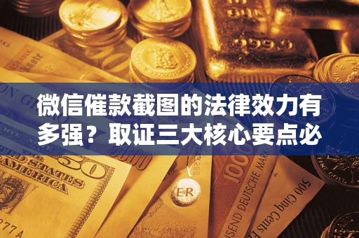 济南微信催款截图的法律效力有多强？取证三大核心要点必须知道！