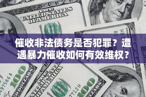 济南催收非法债务是否犯罪?遭遇暴力催收如何有效维权? 济南催收非法债务是否犯罪?遭遇暴力催收如何有效维权?