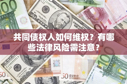 济南共同债权人如何维权？有哪些法律风险需注意？