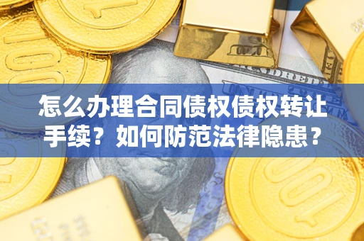 济南怎么办理合同债权债权转让手续？如何防范法律隐患？