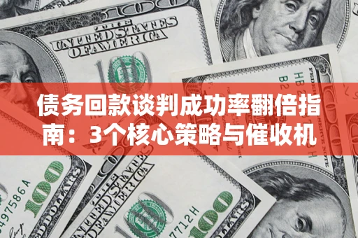 济南债务回款谈判成功率翻倍指南：3个核心策略与催收机构避坑法则