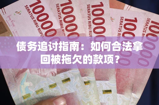 济南债务追讨指南：如何合法拿回被拖欠的款项？
