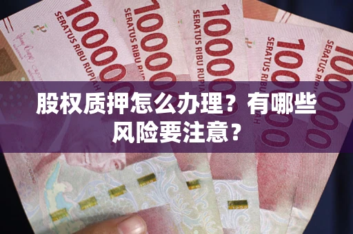 济南股权质押怎么办理？有哪些风险要注意？