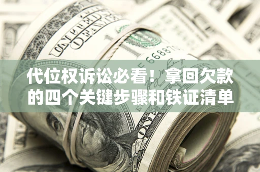 济南代位权诉讼必看!拿回欠款的四个关键步骤和铁证清单 济南代位权诉讼必看!拿回欠款的四个关键步骤和铁证清单