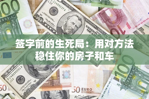 济南签字前的生死局：用对方法稳住你的房子和车