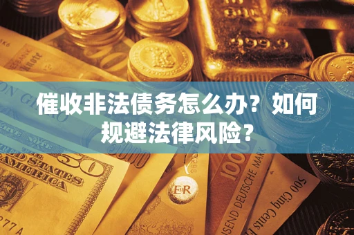 济南催收非法债务怎么办？如何规避法律风险？