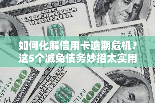 济南如何化解信用卡逾期危机？这5个减免债务妙招太实用