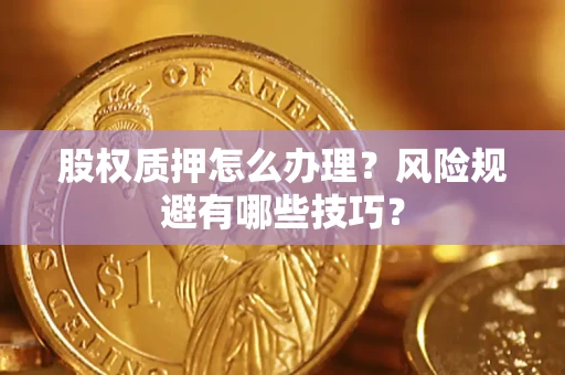 济南股权质押怎么办理？风险规避有哪些技巧？