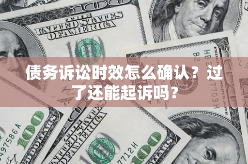 济南债务诉讼时效怎么确认？过了还能起诉吗？