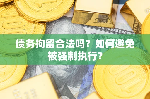 济南债务拘留合法吗？如何避免被强制执行？