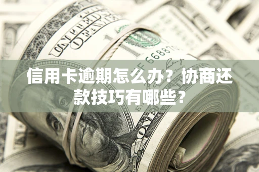 济南信用卡逾期怎么办？协商还款技巧有哪些？