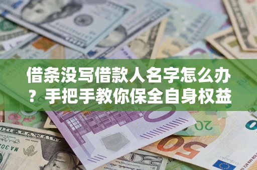 济南借条没写借款人名字怎么办？手把手教你保全自身权益