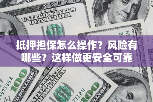 济南抵押担保怎么操作？风险有哪些？这样做更安全可靠