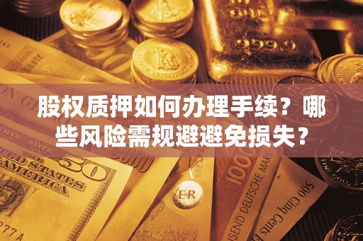 济南股权质押如何办理手续？哪些风险需规避避免损失？