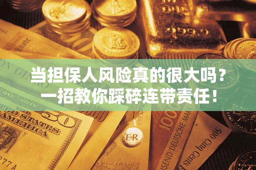 济南当担保人风险真的很大吗？一招教你踩碎连带责任！
