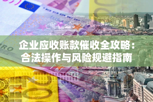 济南企业应收账款催收全攻略：合法操作与风险规避指南