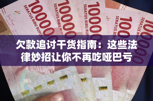 济南欠款追讨干货指南：这些法律妙招让你不再吃哑巴亏