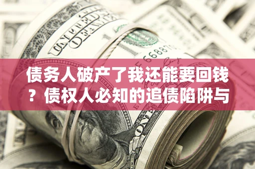 济南债务人破产了我还能要回钱？债权人必知的追债陷阱与破局之道