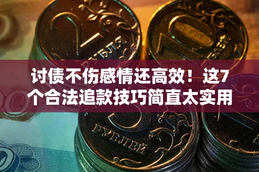 济南讨债不伤感情还高效！这7个合法追款技巧简直太实用