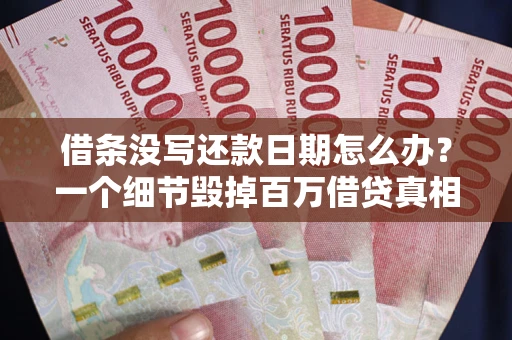 济南借条没写还款日期怎么办？一个细节毁掉百万借贷真相