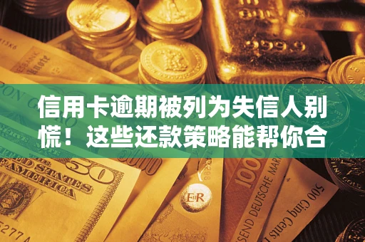 济南信用卡逾期被列为失信人别慌！这些还款策略能帮你合法止损