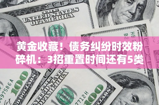 济南黄金收藏！债务纠纷时效粉碎机：3招重置时间还有5类不设年限的特殊债务