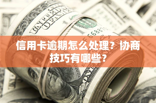 济南信用卡逾期怎么处理？协商技巧有哪些？