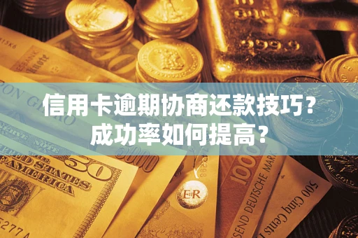 济南信用卡逾期协商还款技巧？成功率如何提高？
