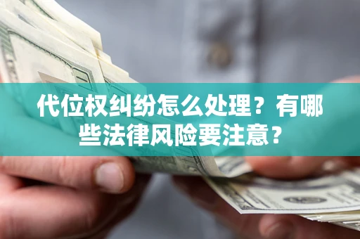 济南代位权纠纷怎么处理？有哪些法律风险要注意？