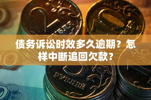 济南债务诉讼时效多久逾期？怎样中断追回欠款？