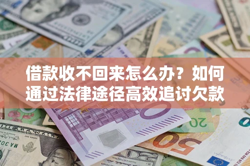 济南借款收不回来怎么办?如何通过法律途径高效追讨欠款? 济南借款收不回来怎么办?如何通过法律途径高效追讨欠款?
