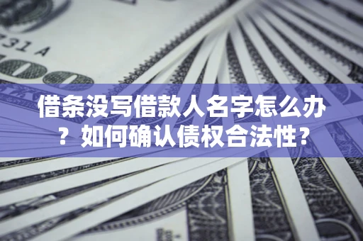 济南借条没写借款人名字怎么办？如何确认债权合法性？