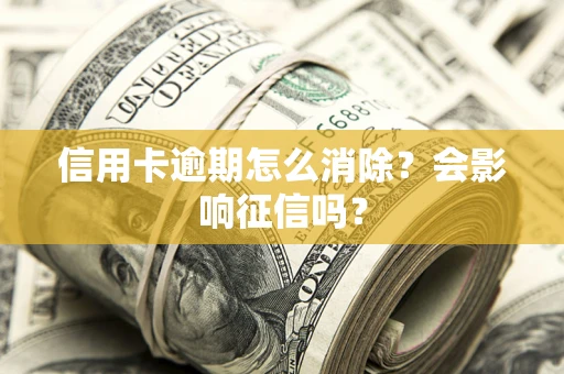 济南信用卡逾期怎么消除？会影响征信吗？
