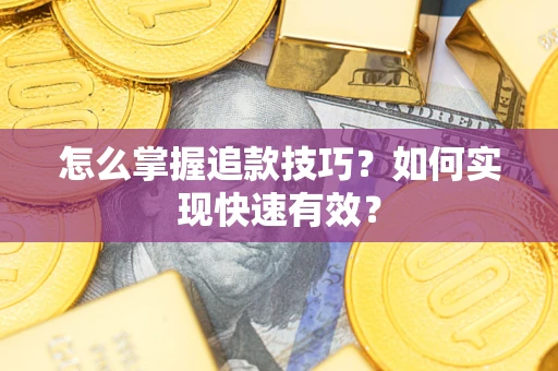 济南怎么掌握追款技巧？如何实现快速有效？