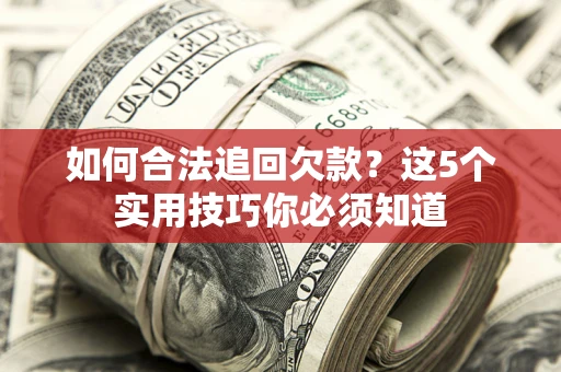 济南如何合法追回欠款？这5个实用技巧你必须知道