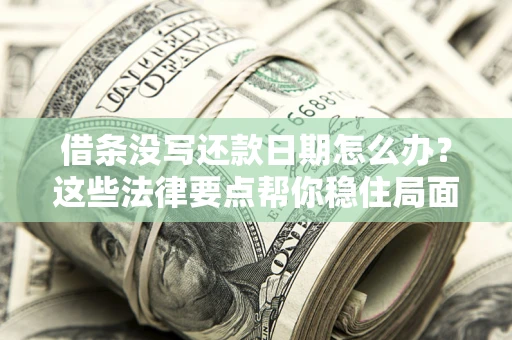 济南借条没写还款日期怎么办？这些法律要点帮你稳住局面