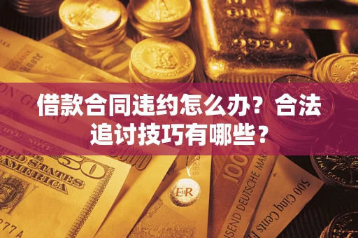 济南借款合同违约怎么办？合法追讨技巧有哪些？