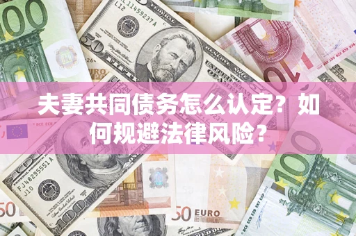 济南夫妻共同债务怎么认定？如何规避法律风险？