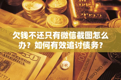 济南欠钱不还只有微信截图怎么办？如何有效追讨债务？
