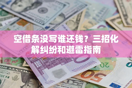济南空借条没写谁还钱？三招化解纠纷和避雷指南